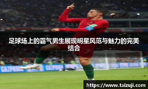 足球场上的霸气男生展现明星风范与魅力的完美结合